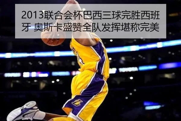 2013联合会杯巴西三球完胜西班牙 奥斯卡盛赞全队发挥堪称完美 | ACMilanSports